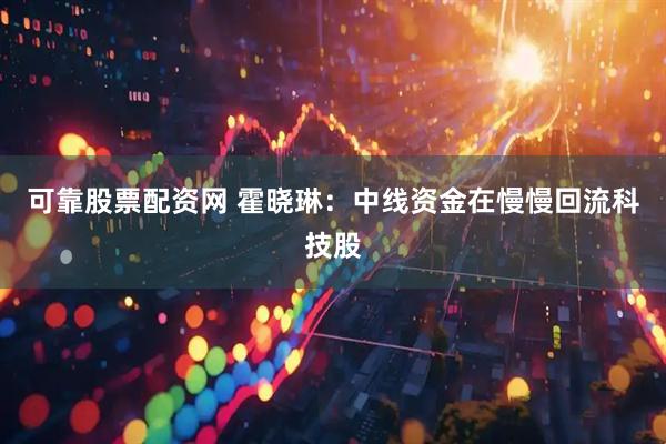 可靠股票配资网 霍晓琳：中线资金在慢慢回流科技股