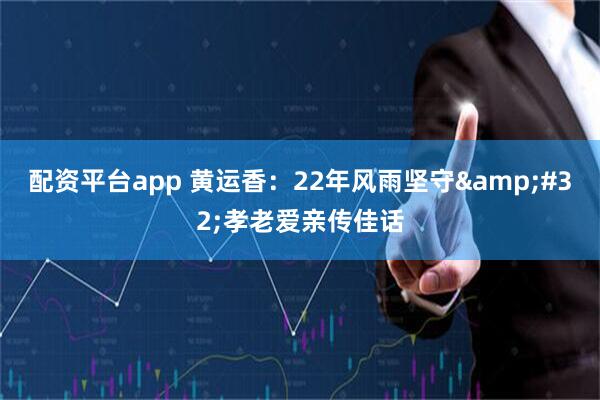配资平台app 黄运香：22年风雨坚守&#32;孝老爱亲传佳话