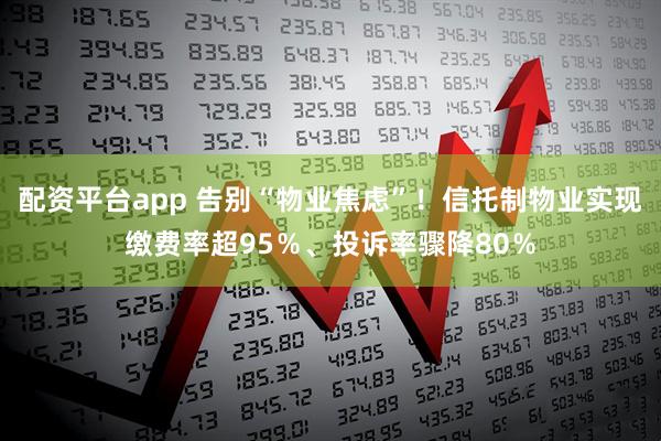 配资平台app 告别“物业焦虑”！信托制物业实现缴费率超95％、投诉率骤降80％