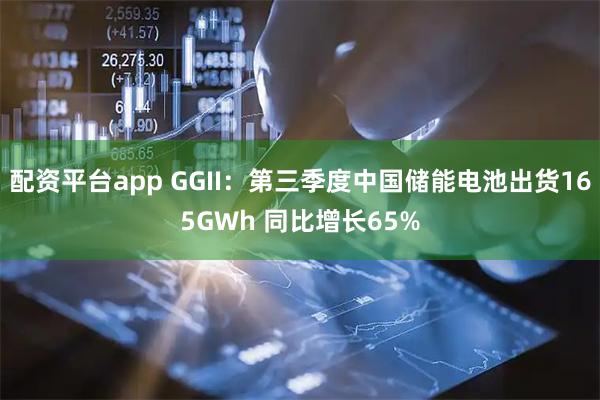 配资平台app GGII：第三季度中国储能电池出货165GWh 同比增长65%