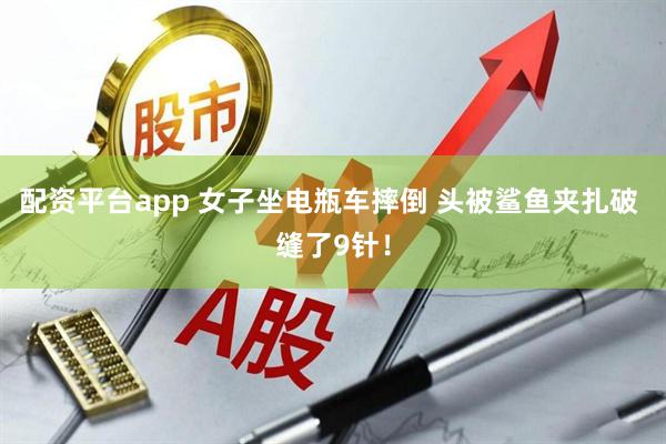 配资平台app 女子坐电瓶车摔倒 头被鲨鱼夹扎破 缝了9针！