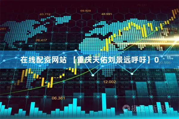 在线配资网站 【重庆天佑刘景远呼吁】0
